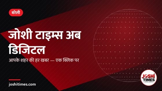 जोशी टाइम्स डिजिटल की शुरुआत: अब बरेली और पूरे प्रदेश की हर खबर एक क्लिक पर