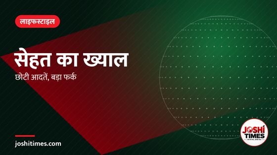 बदलते मौसम में सेहत का रखें ख्याल, छोटी-छोटी आदतें लाती हैं बड़ा फर्क